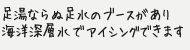 足湯ならぬ足水のブースがあり海洋深層水でアイシングできます