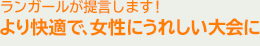 ランガールが提言します！より快適で、女性にうれしい大会に